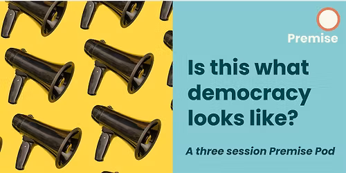 Is this what democracy looks like? A 3 session Premise Pod