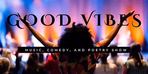 Good Vibes (Poetry, Music, and Comedy Show)