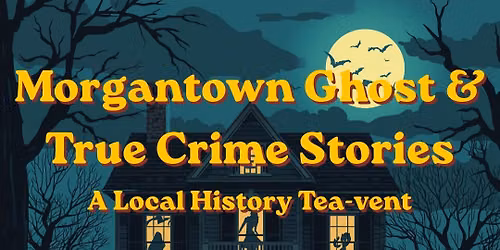 Morgantown Ghost & True Crime Stories: A Local History Tea-vent. SECOND SEATING