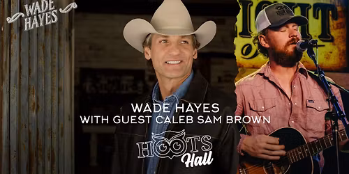 Wade Hayes with guest Caleb Sam Brown LIVE @HootsHall