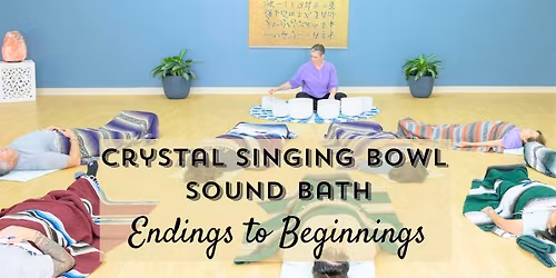 Crystal Singing Bowl Sound Bath: Endings to Beginnings