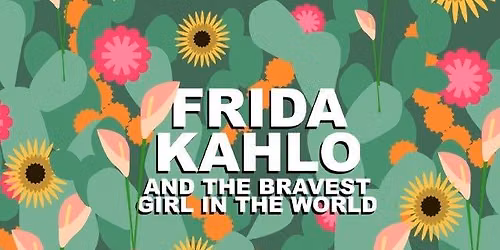 Frida Kahlo and the Bravest Girl in the World