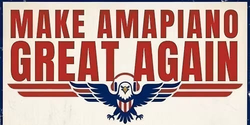 MAKE AMAPIANO GREAT AGAIN: THE ULTIMATE AMA DAY PARTY!