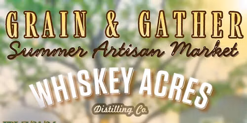Grain & Gather Summer Artisan Market @ Whiskey Acres