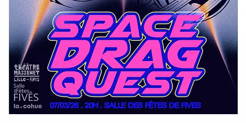SPACE DRAG QUEST - La Cohue Productions | Th\u00e9\u00e2tre Massenet + Salle des F\u00eates de Fives