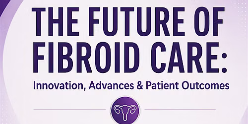 The Future of Fibroid Care: Innovation, Advances & Patient Outcomes