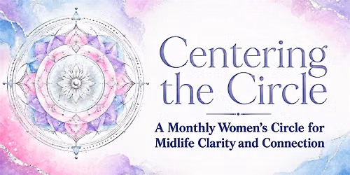 Centering the Circle: A Women's Circle for Midlife Clarity & Connection