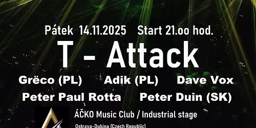 T - Attack \/ Peter Paul Rotta & friend DJs \/ \u00c1\u010cKO Music Club \/ Industrial stage
