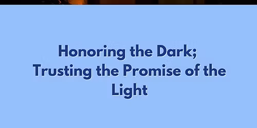Honoring the Dark; Trusting the Promise of the Light