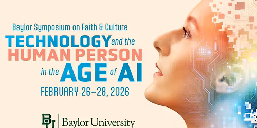 Baylor Symposium on Faith and Culture 2026: Technology and the Human Person in the Age of AI