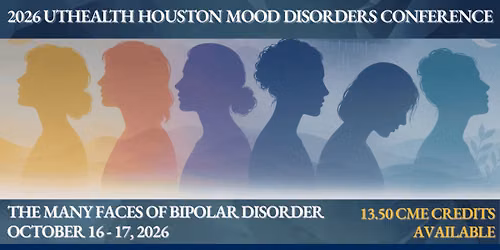 2026 UTHealth Houston Mood Disorders Conference: The Many Faces of Bipolar Disorder.