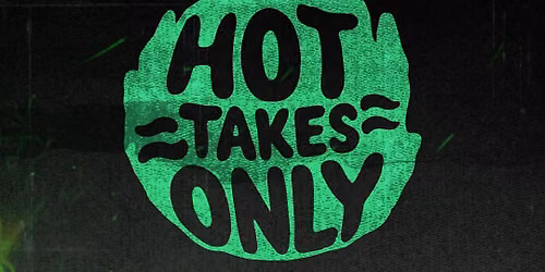HOT TAKES ONLY