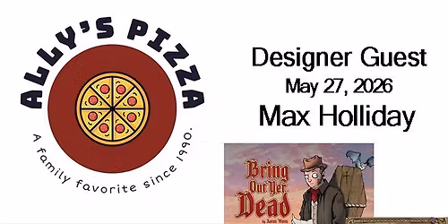Ally's Pizza Game Night - May 27 - Designer Guest: Max Holliday