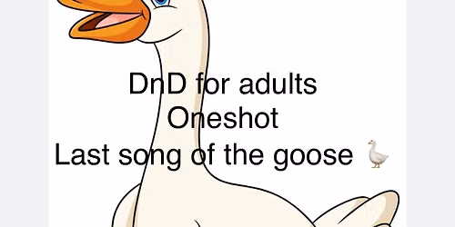 Dungeons and Dragons for ADULTS, Last song of the Goose