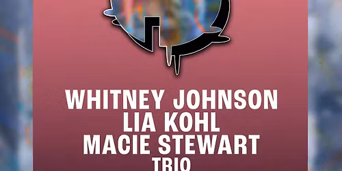 Whitney Johnson, Lia Kohl & Macie Stewart Trio + I.e. Us