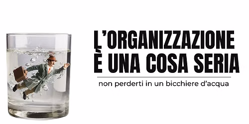 L'organizzazione \u00e8 una cosa seria: non perderti in un bicchier d'acqua