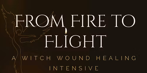 From Fire to Flight - A Witch Wound Healing Intensive