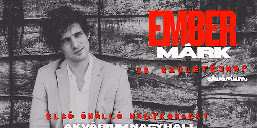 DUPLA KONCERT! Ember M\u00e1rk 33. sz\u00fclet\u00e9snap \/\/ Els\u0151 \u00f6n\u00e1ll\u00f3 nagykoncert \/\/ Akv\u00e1rium Klub, NagyHall