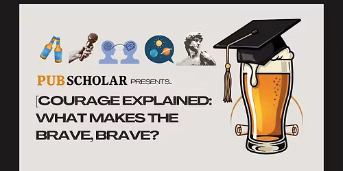 Pub Scholar Presents - "Courage Explained: What Makes the Brave, Brave?"