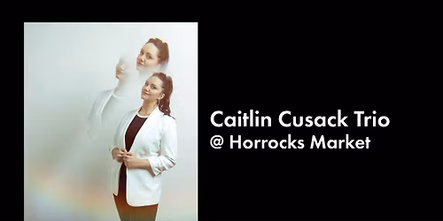 Caitlin Cusack Trio @ Horrocks Market