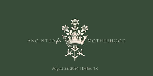 ANOINTED FOR MOTHERHOOD - A Mighty Is Her Call Retreat - Dallas, TX