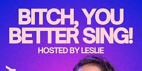 Bitch, You Better Sing! hosted by Leslie