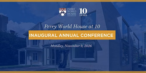 Perry World House at 10: Inaugural Annual Conference