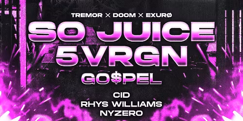 TREMOR X DOOM X EXURO Present: SO JUICE + 5VRGN + GO$PEL