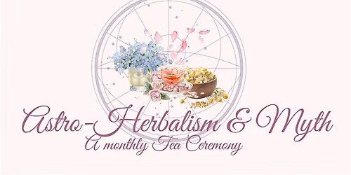Astro-Herbalism & Myth Tea Ceremonies (Monthly)
