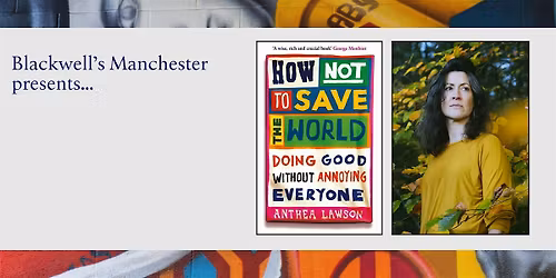 HOW NOT TO SAVE THE WORLD: Anthea Lawson in conversation
