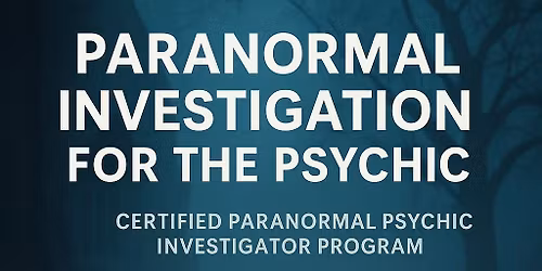 Paranormal Investigation For The Psychic: A Certified Paranormal Psychic Investigator Program