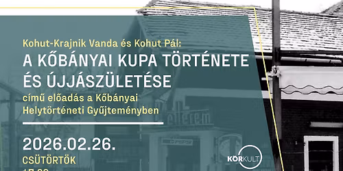 26\/02\/26: A K\u0151b\u00e1nyai Kupa t\u00f6rt\u00e9nete \u00e9s \u00fajj\u00e1sz\u00fclet\u00e9se - el\u0151ad\u00e1s