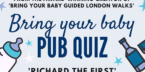 BRING YOUR BABY PUB QUIZ @ Richard the First, GREENWICH (SE10) near DEPTFORD, CANADA WATER, CHARLTON