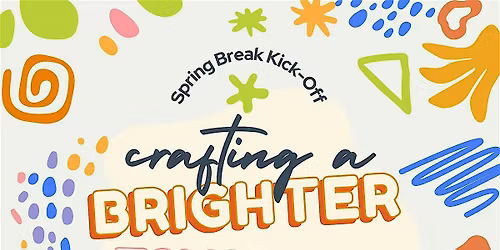 Crafting a Brighter Tomorrow - Spring Break Kick Off