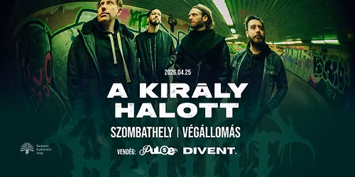 A KIR\u00c1LY HALOTT + Pulse. + Divent. \/\/ Szombathely, V\u00e9g\u00e1llom\u00e1s