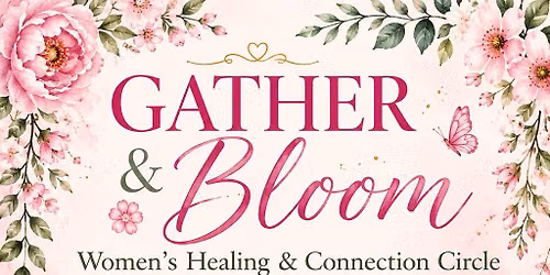 \ud83c\udf38 Gather & Bloom Women\u2019s Healing & Connection Circle
