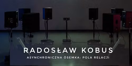 Rados\u0142aw Kobus. Asynchroniczna \u00f3semka: pole relacji. INSTALACJA I KONCERT