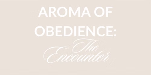 AROMA OF OBEDIENCE: THE ENCOUNTER