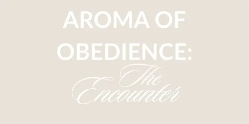 AROMA OF OBEDIENCE THE ENCOUNTER