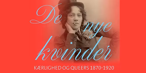 Foredrag "De nye kvinder: K\u00e6rlighed og Queers 1870-1920"