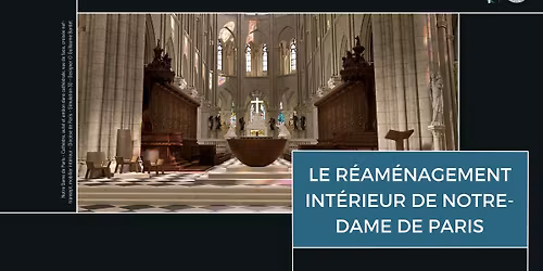 Conf\u00e9rence - Le r\u00e9am\u00e9nagement int\u00e9rieur de Notre-Dame de Paris