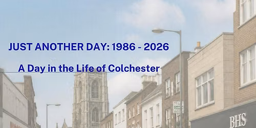 Just Another Day - A Day in the Life of Colchester 1986 - 2026