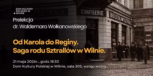 Prelekcja dr. Waldemara Wo\u0142kanowskiego "Od Karola do Reginy. Saga rodu Sztrall\u00f3w w Wilnie"