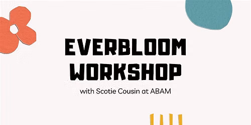 Everbloom Workshop with Scotie Cousin at ABAM