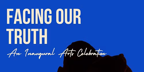 Facing Our Truth: Inaugural Arts Celebration 