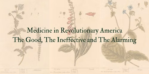 LECTURE: Medicine in Revolutionary America - The Good, The Ineffective and The Alarming
