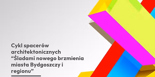 Spacery architektoniczne pod nazw\u0105 "\u015aladami nowego brzmienia miasta Bydgoszczy i regionu"
