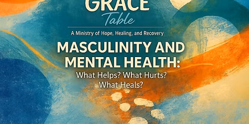 The GRACE Table Presents Masculinity and Mental Health: What Helps? What Hurts? What Heals?