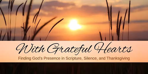 With Grateful Hearts: Finding God\u2019s Presence in Scripture, Silence, and Thanksgiving