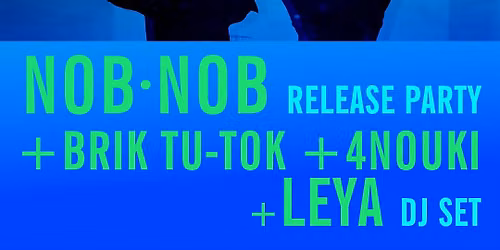 NOB\u00b7NOB release party + Brik Tu-Tok + 4nouki + Leya dj set